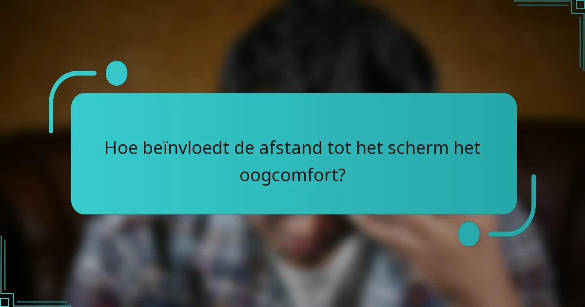 Hoe beïnvloedt de afstand tot het scherm het oogcomfort?