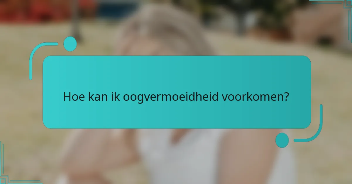 Hoe kan ik oogvermoeidheid voorkomen?