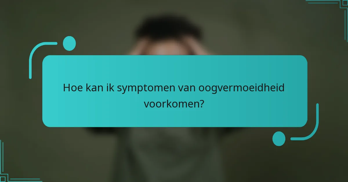 Hoe kan ik symptomen van oogvermoeidheid voorkomen?