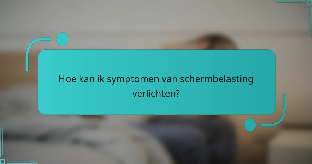 Hoe kan ik symptomen van schermbelasting verlichten?