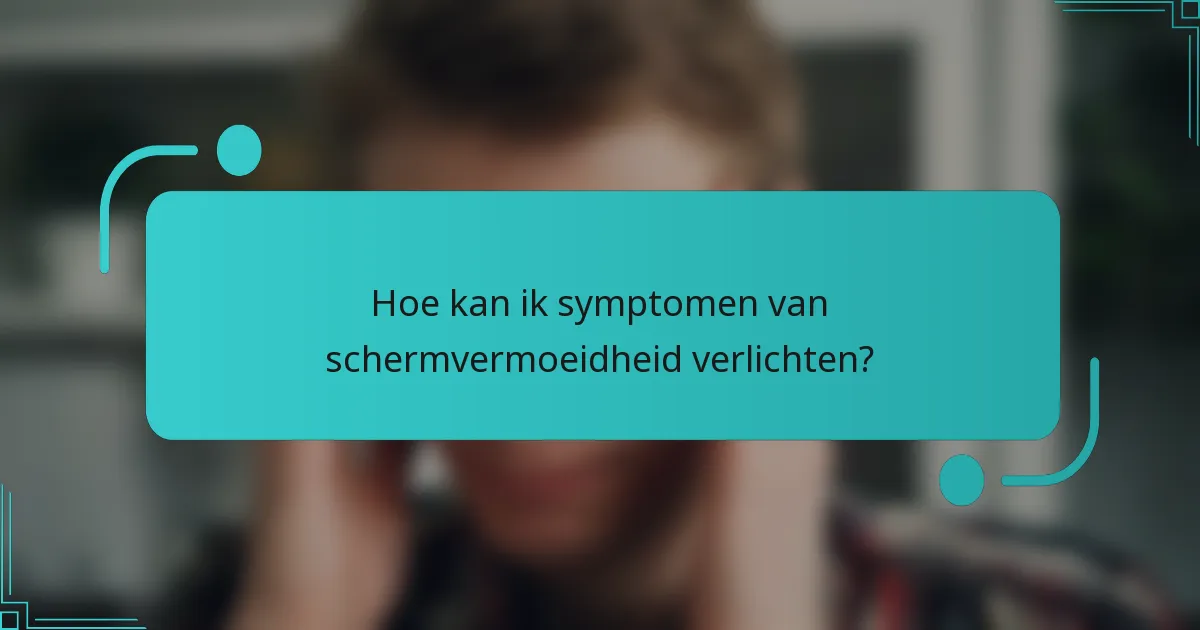Hoe kan ik symptomen van schermvermoeidheid verlichten?