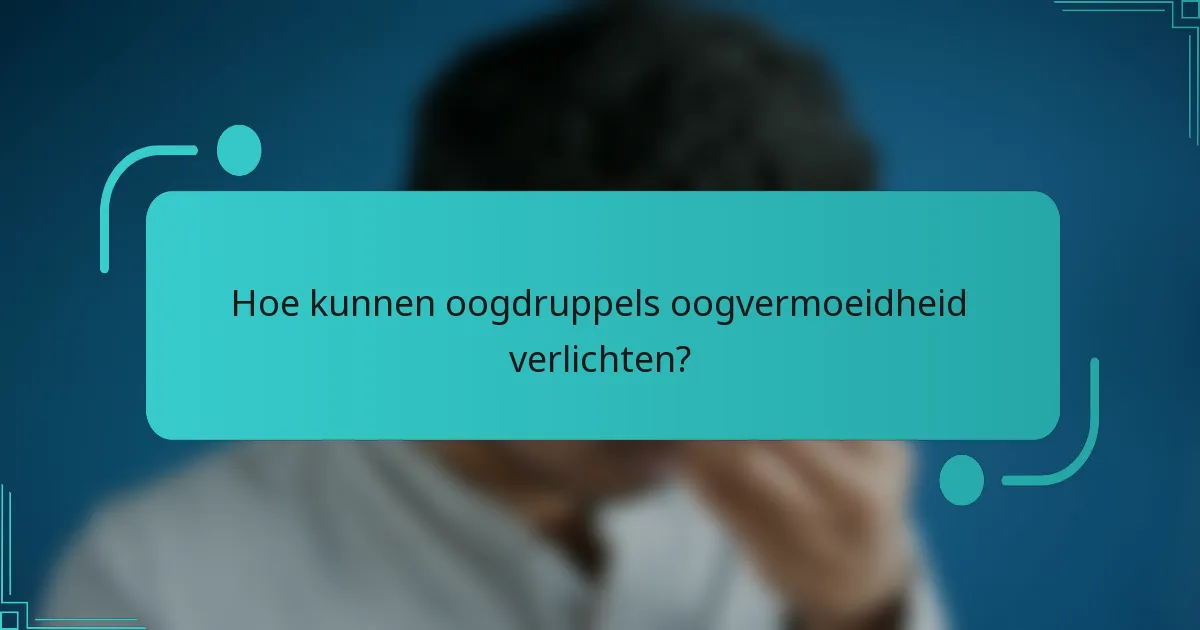 Hoe kunnen oogdruppels oogvermoeidheid verlichten?
