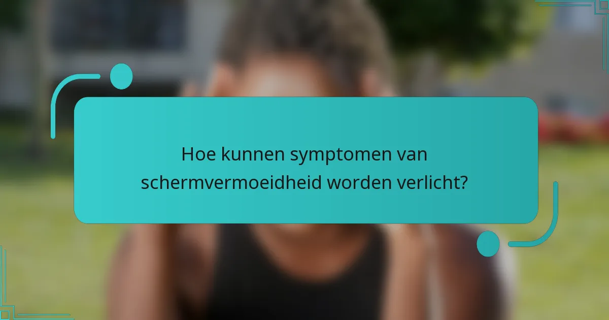 Hoe kunnen symptomen van schermvermoeidheid worden verlicht?
