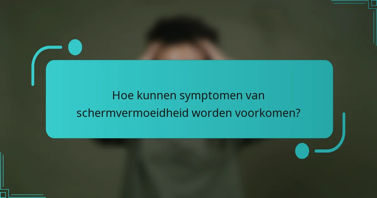 Hoe kunnen symptomen van schermvermoeidheid worden voorkomen?