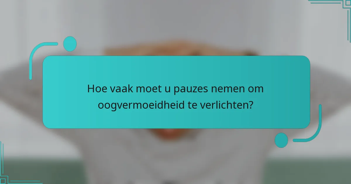 Hoe vaak moet u pauzes nemen om oogvermoeidheid te verlichten?