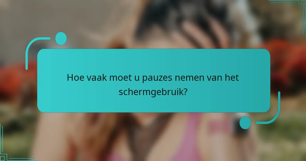 Hoe vaak moet u pauzes nemen van het schermgebruik?