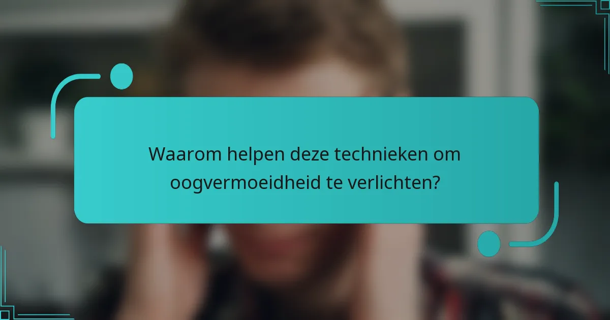 Waarom helpen deze technieken om oogvermoeidheid te verlichten?