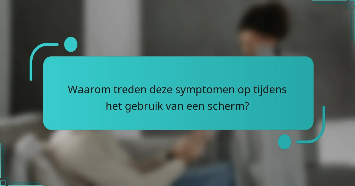 Waarom treden deze symptomen op tijdens het gebruik van een scherm?
