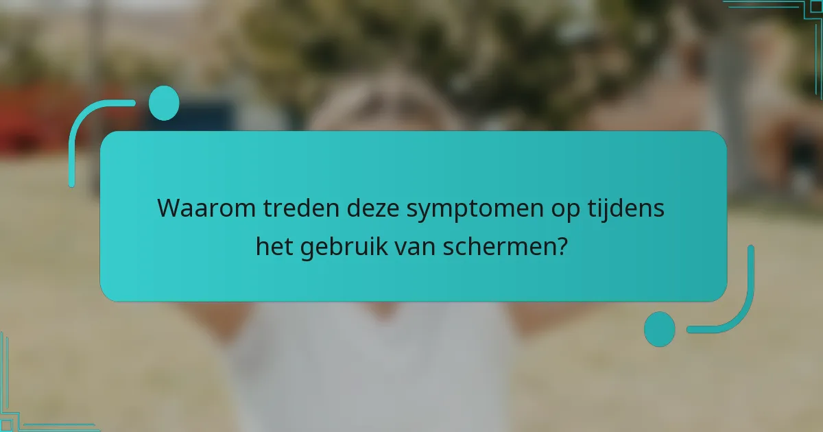 Waarom treden deze symptomen op tijdens het gebruik van schermen?