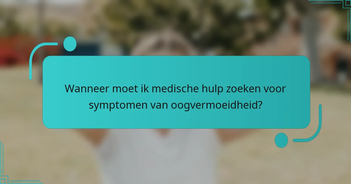 Wanneer moet ik medische hulp zoeken voor symptomen van oogvermoeidheid?