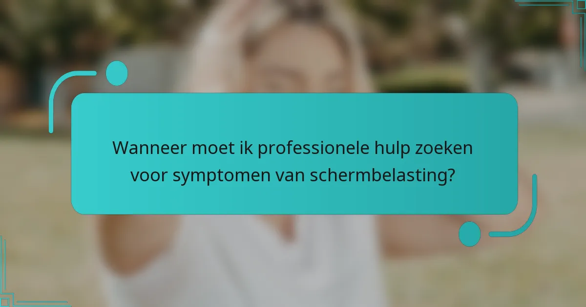 Wanneer moet ik professionele hulp zoeken voor symptomen van schermbelasting?