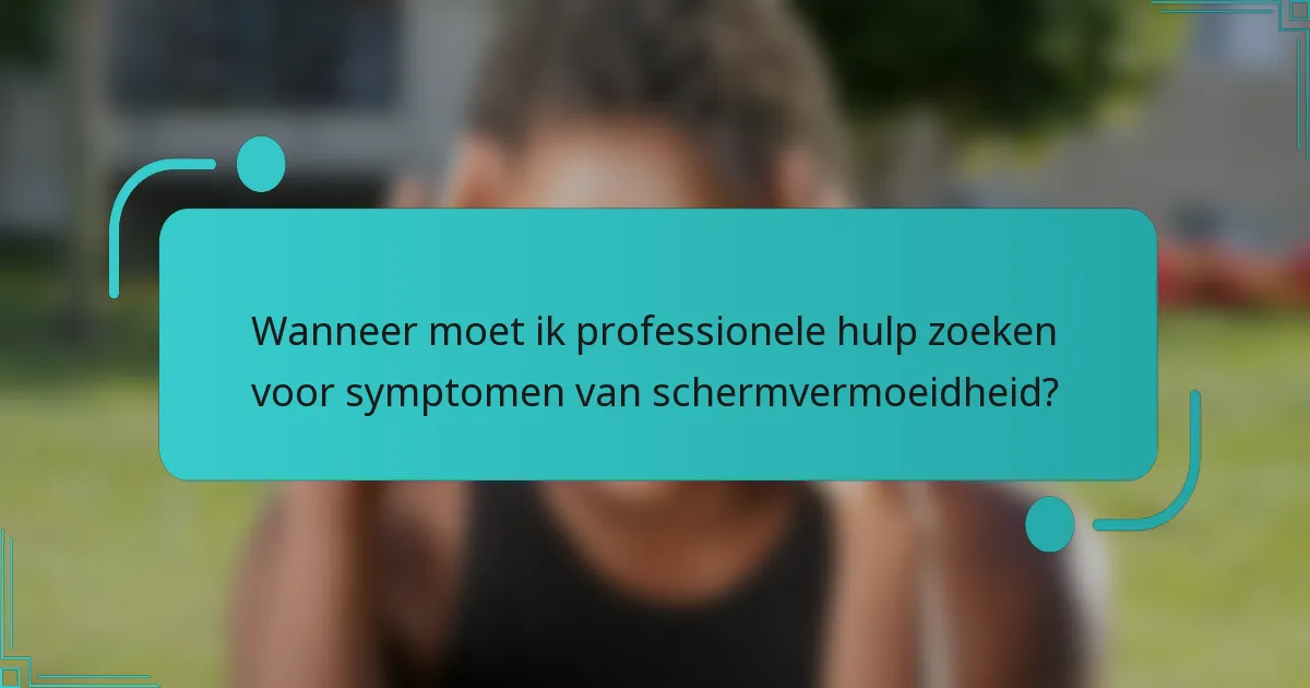 Wanneer moet ik professionele hulp zoeken voor symptomen van schermvermoeidheid?