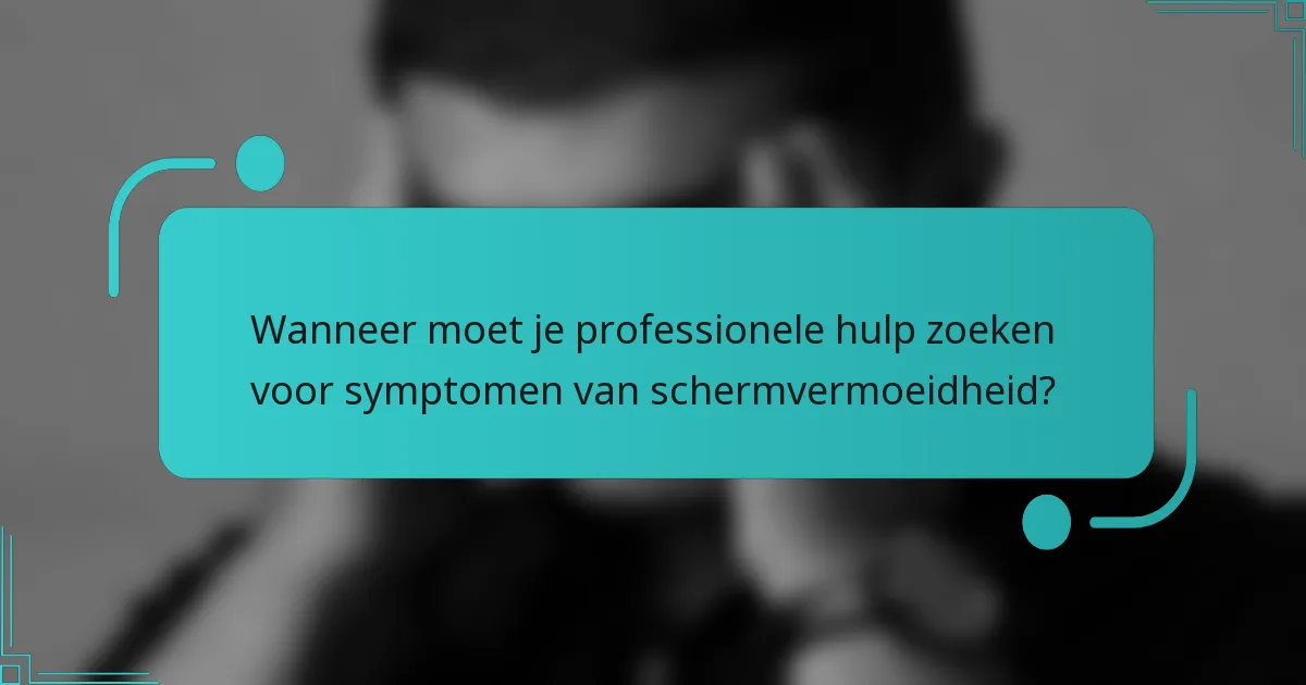 Wanneer moet je professionele hulp zoeken voor symptomen van schermvermoeidheid?