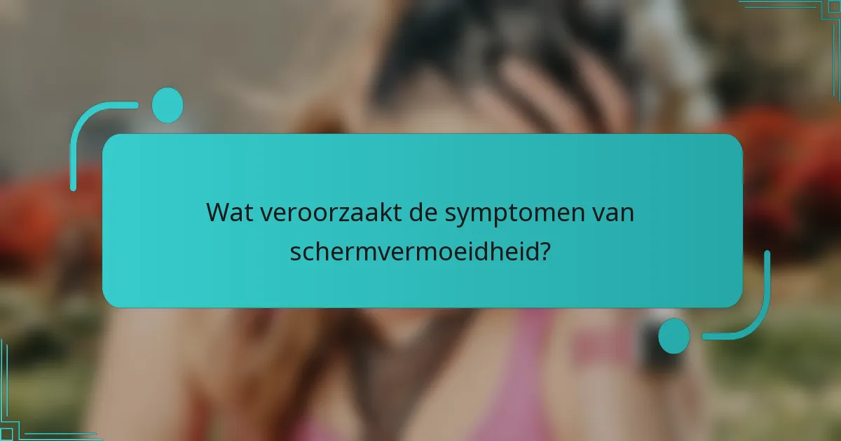 Wat veroorzaakt de symptomen van schermvermoeidheid?
