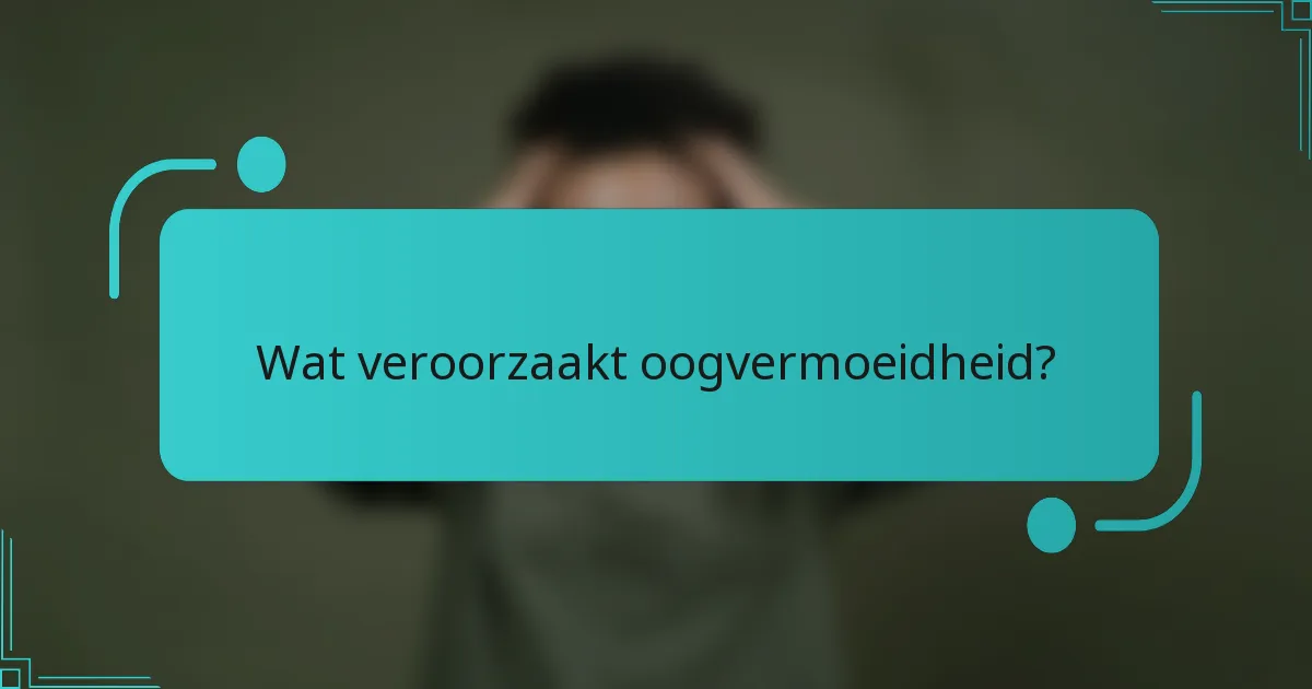 Wat veroorzaakt oogvermoeidheid?