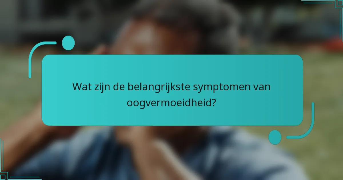 Wat zijn de belangrijkste symptomen van oogvermoeidheid?