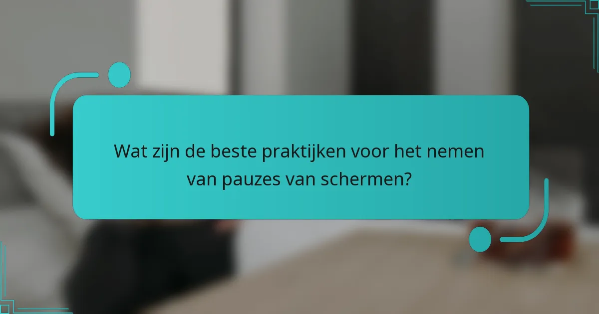 Wat zijn de beste praktijken voor het nemen van pauzes van schermen?