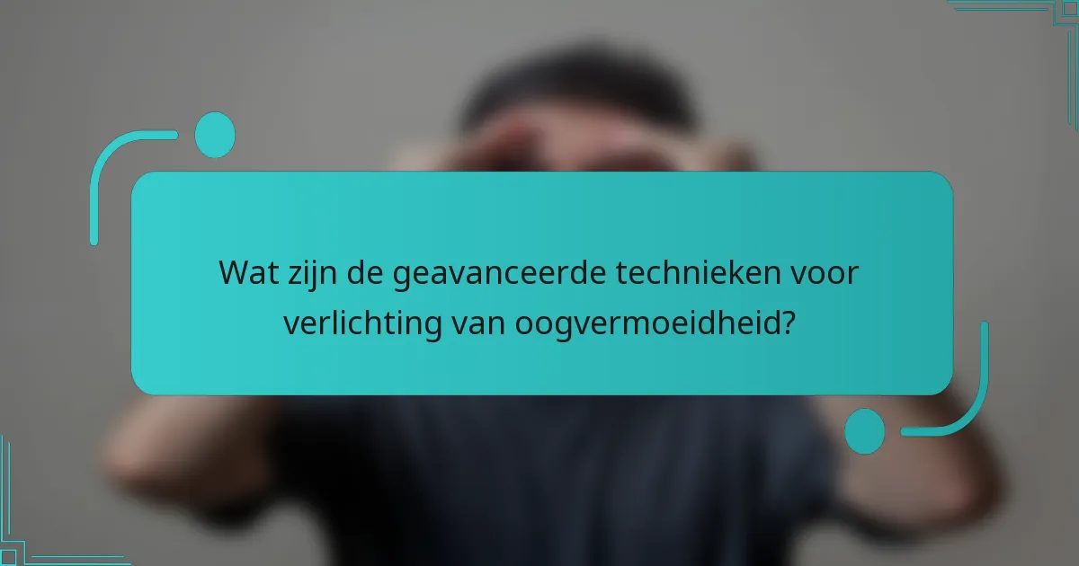 Wat zijn de geavanceerde technieken voor verlichting van oogvermoeidheid?