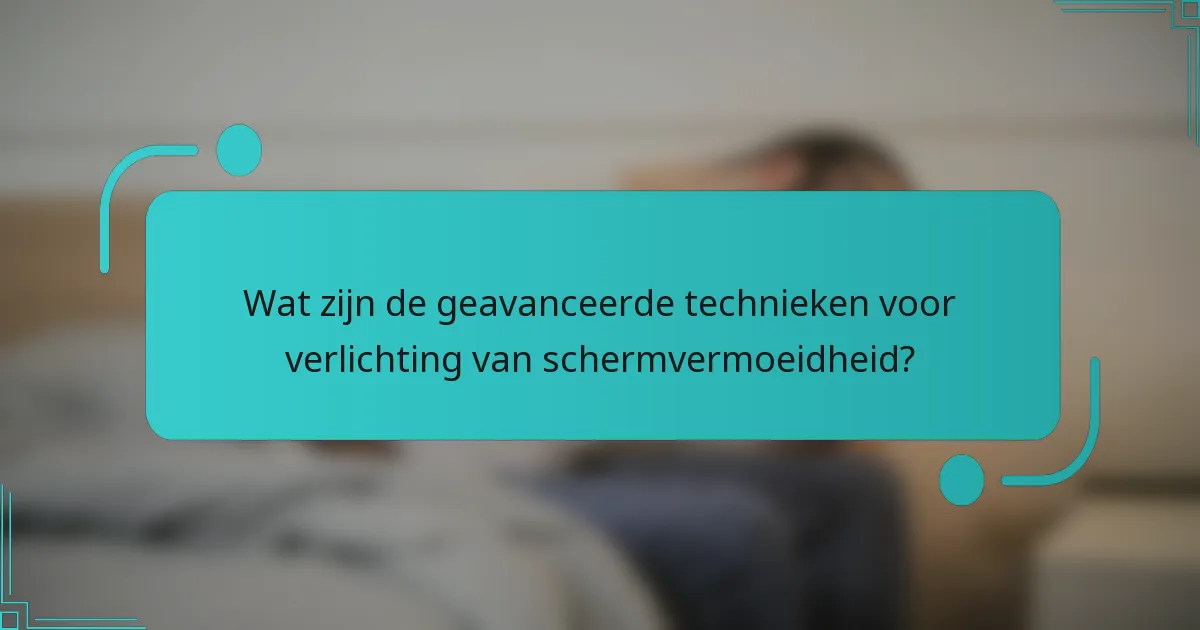 Wat zijn de geavanceerde technieken voor verlichting van schermvermoeidheid?