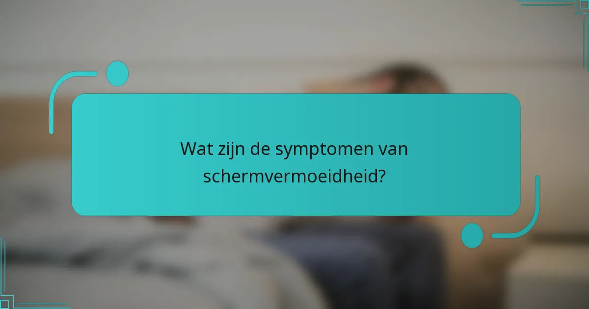 Wat zijn de symptomen van schermvermoeidheid?