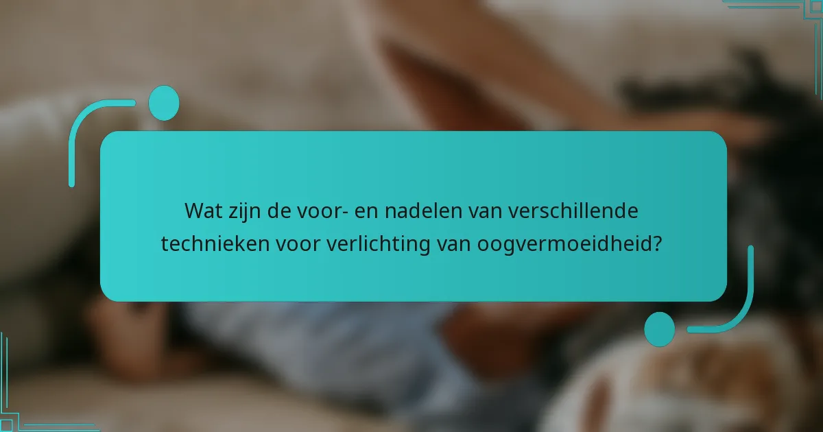 Wat zijn de voor- en nadelen van verschillende technieken voor verlichting van oogvermoeidheid?