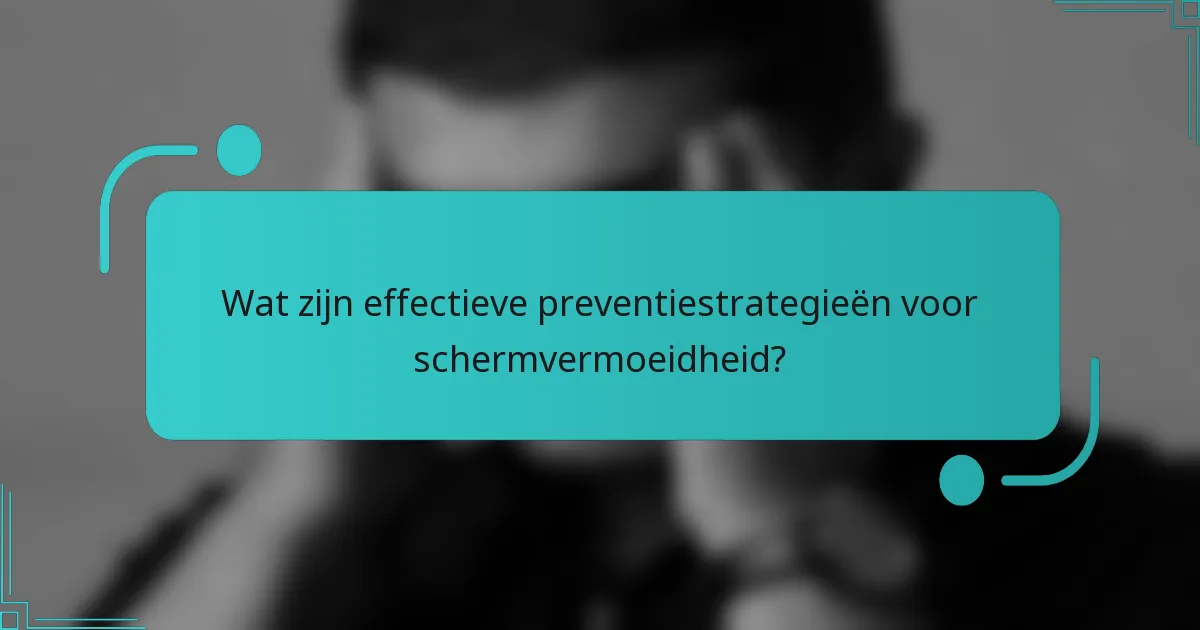 Wat zijn effectieve preventiestrategieën voor schermvermoeidheid?