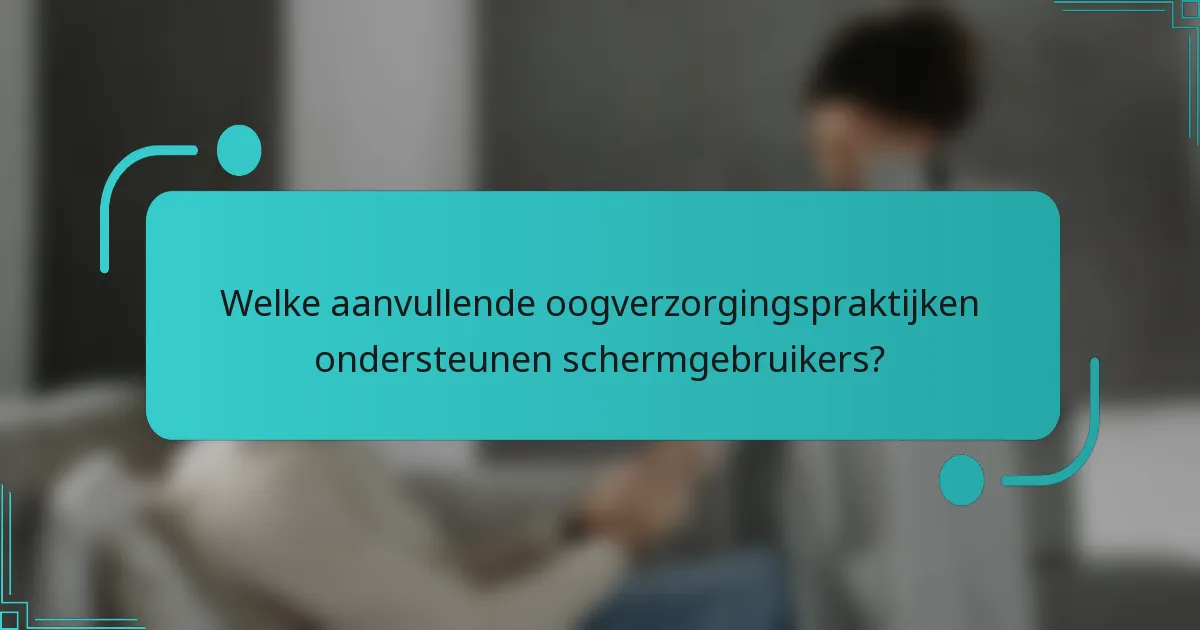 Welke aanvullende oogverzorgingspraktijken ondersteunen schermgebruikers?