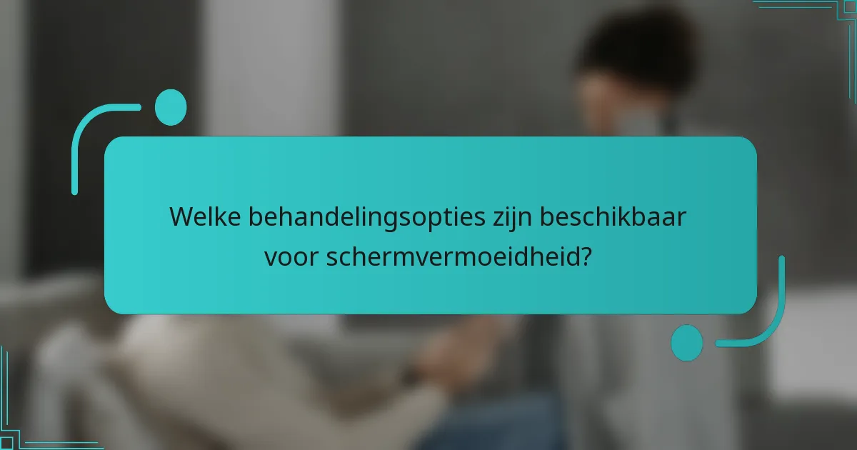 Welke behandelingsopties zijn beschikbaar voor schermvermoeidheid?