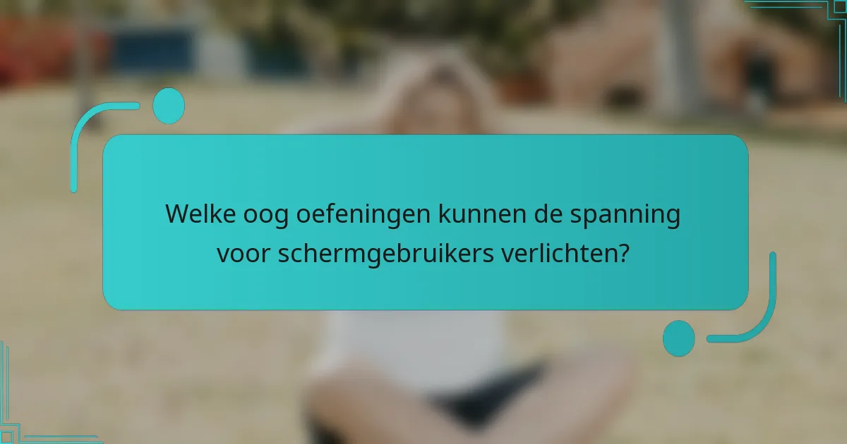 Welke oog oefeningen kunnen de spanning voor schermgebruikers verlichten?