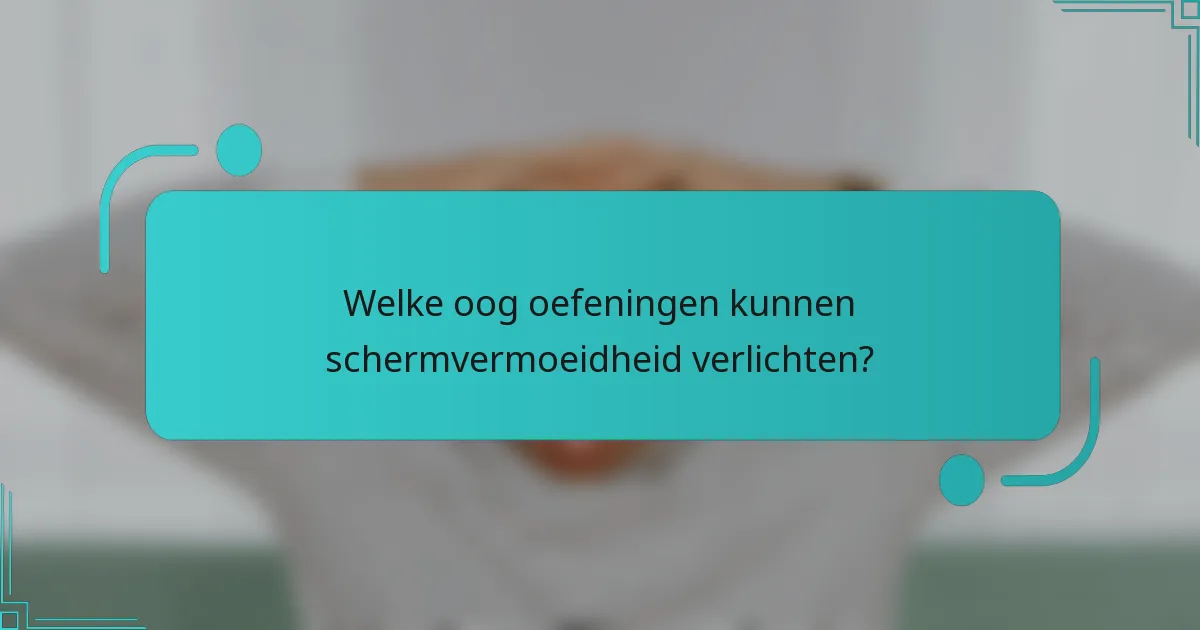 Welke oog oefeningen kunnen schermvermoeidheid verlichten?