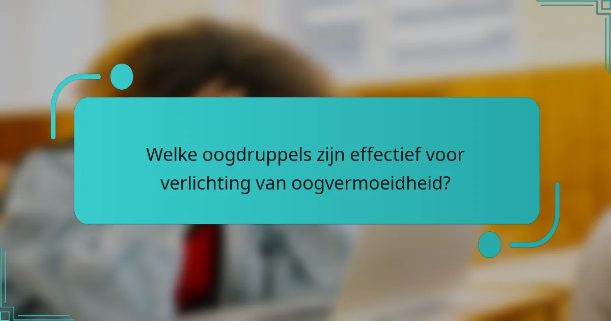 Welke oogdruppels zijn effectief voor verlichting van oogvermoeidheid?
