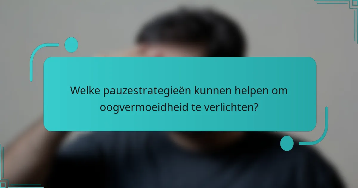 Welke pauzestrategieën kunnen helpen om oogvermoeidheid te verlichten?