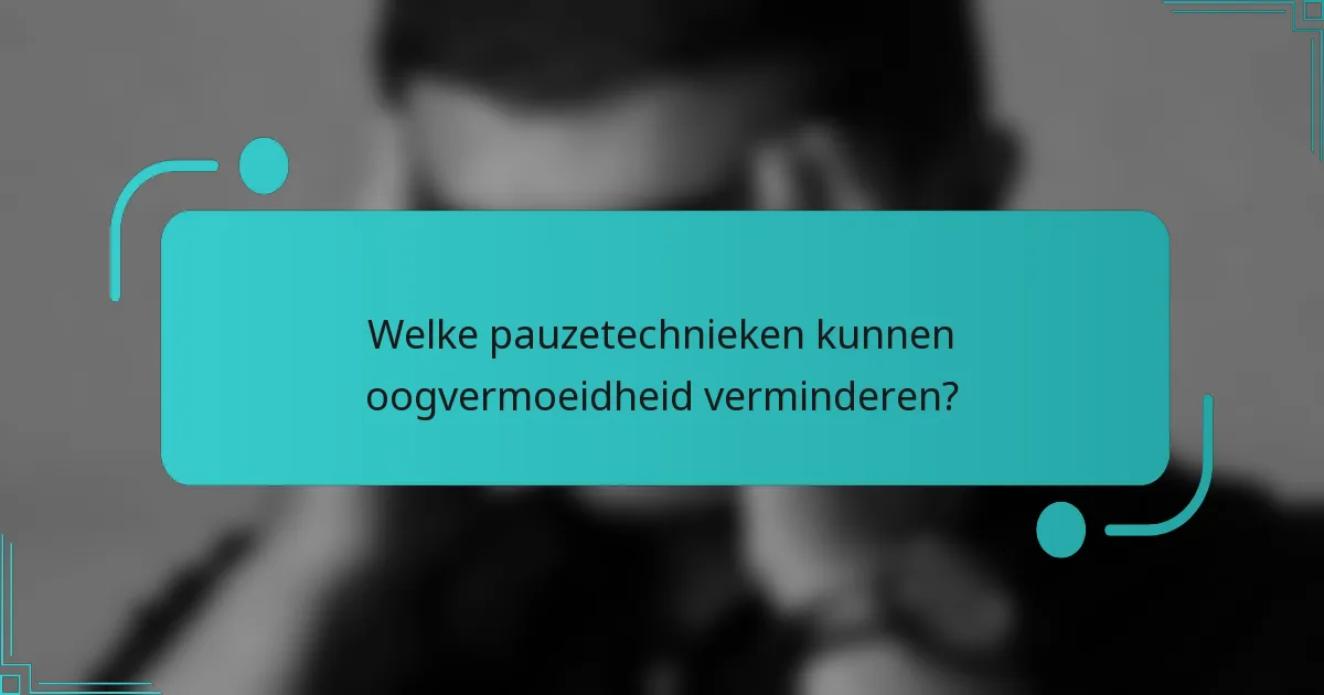 Welke pauzetechnieken kunnen oogvermoeidheid verminderen?