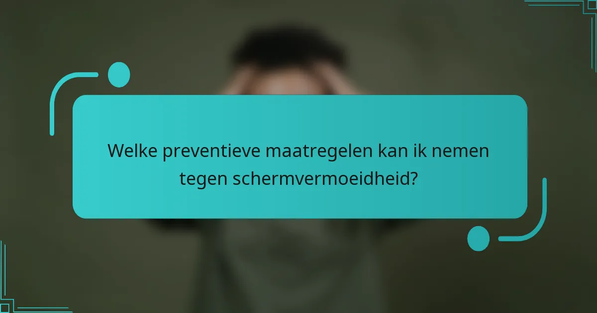 Welke preventieve maatregelen kan ik nemen tegen schermvermoeidheid?