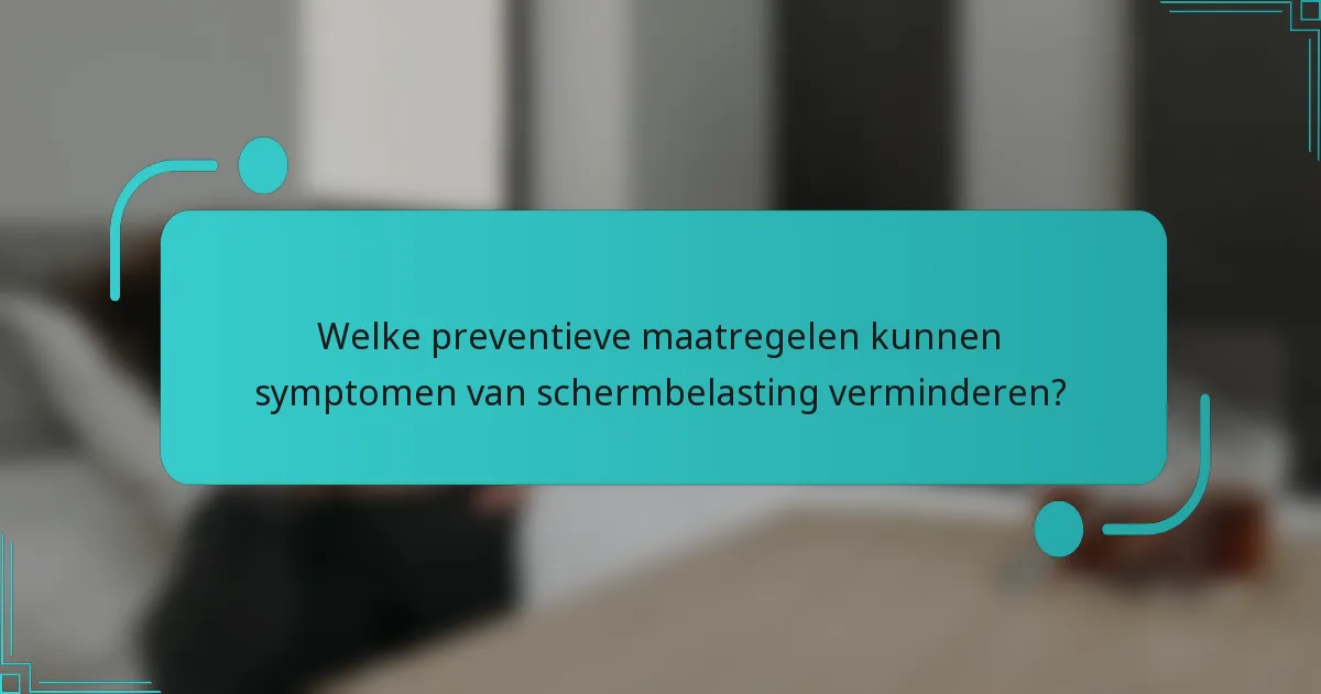 Welke preventieve maatregelen kunnen symptomen van schermbelasting verminderen?