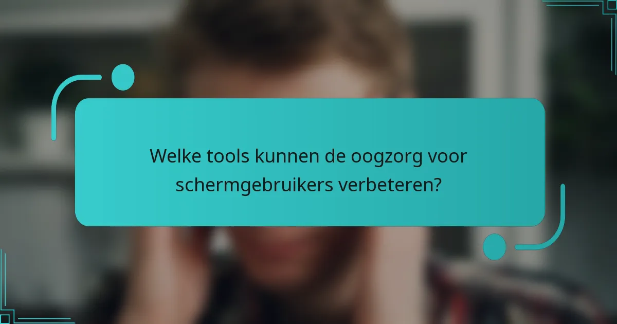 Welke tools kunnen de oogzorg voor schermgebruikers verbeteren?